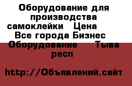 Оборудование для производства самоклейки › Цена ­ 30 - Все города Бизнес » Оборудование   . Тыва респ.